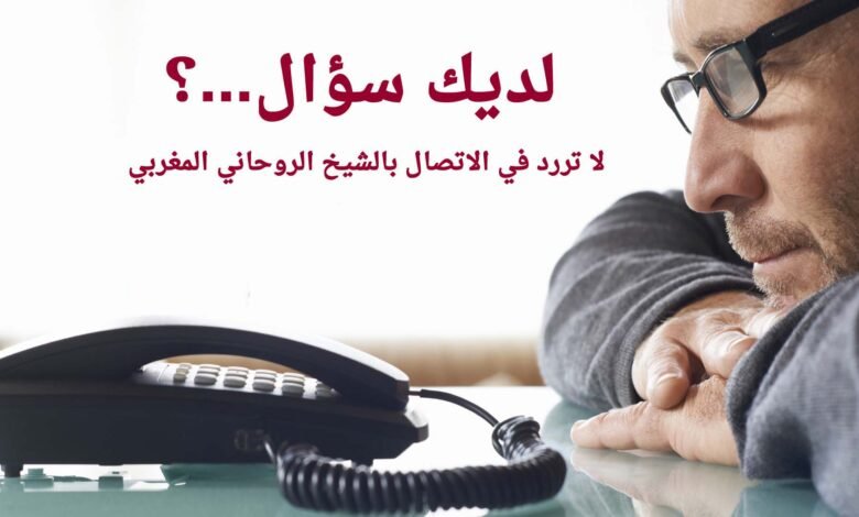 لديك سؤال؟ لا تتردد في الاتصال بالشيخ الروحاني المغربي